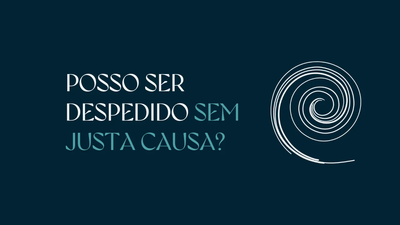 POSSO SER DESPEDIDO SEM JUSTA CAUSA?