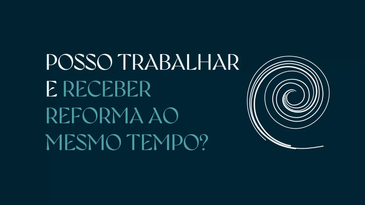 Posso trabalhar e receber reforma ao mesmo tempo?